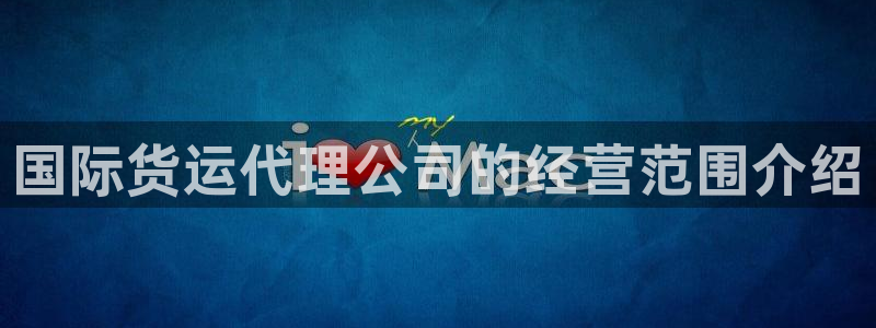 尊龙手机客户端app：国际货运代理公司的经营范围介绍