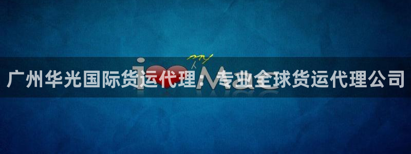 尊龙官方网站：广州华光国际货运代理：专业全球货运代理公司