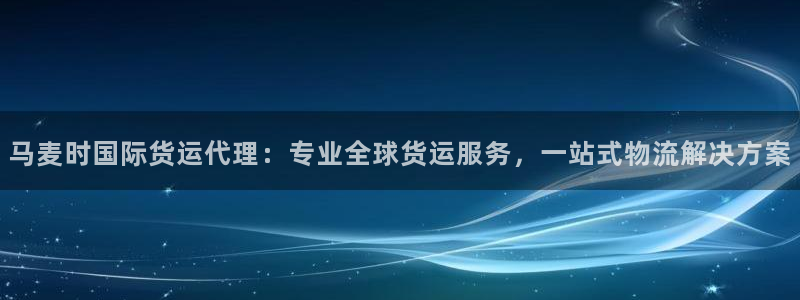 z6尊龙官方网站：马麦时国际货运代理：专业全球货运服务，